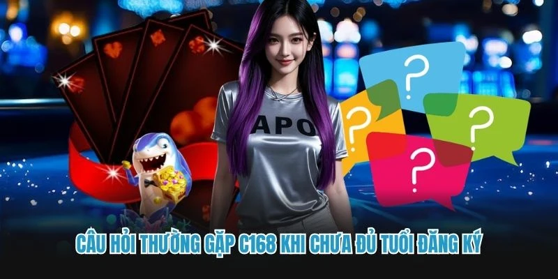 Câu hỏi thường gặp C168 khi chưa đủ tuổi đăng ký