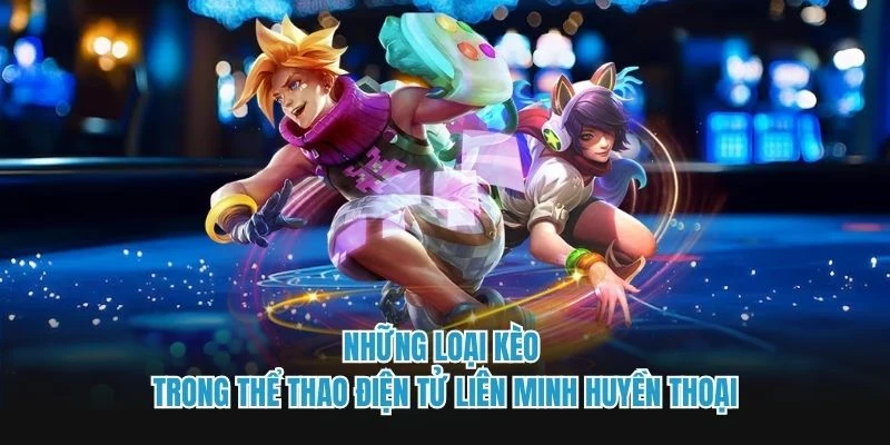 Những loại kèo trong thể thao điện tử Liên Minh Huyền Thoại